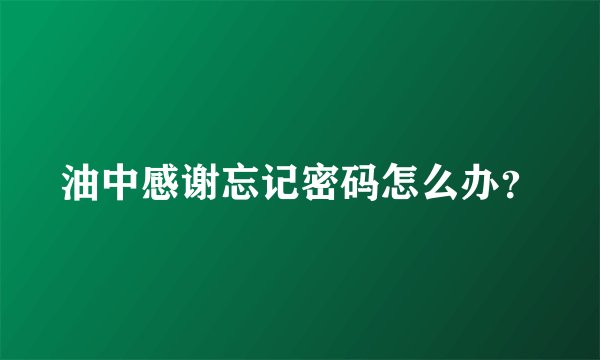 油中感谢忘记密码怎么办？