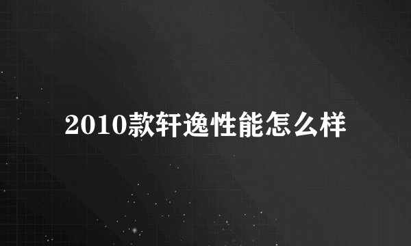 2010款轩逸性能怎么样