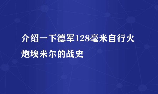 介绍一下德军128毫米自行火炮埃米尔的战史