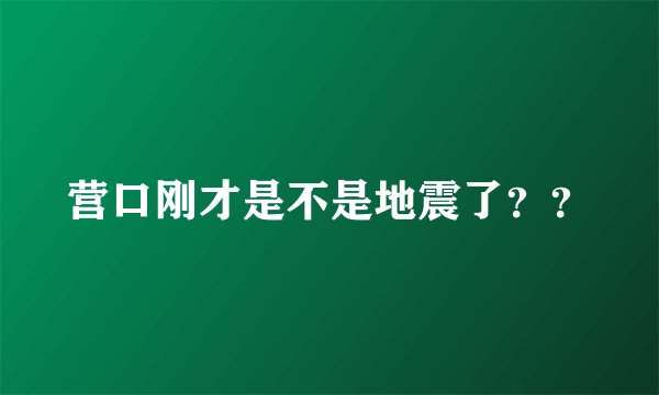 营口刚才是不是地震了？？