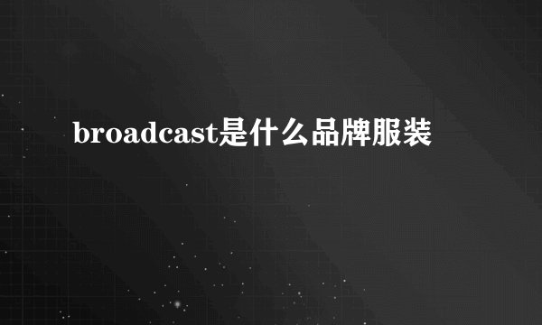broadcast是什么品牌服装