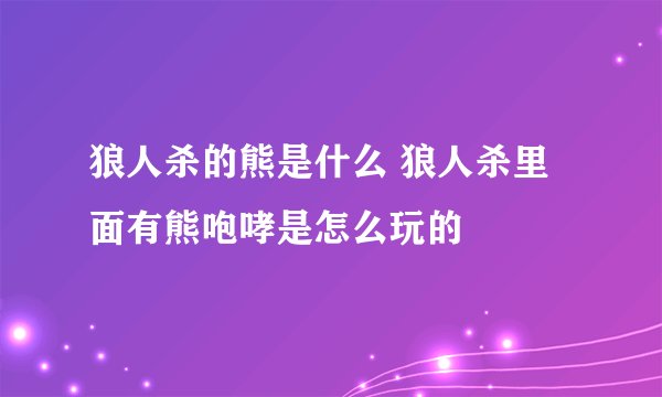 狼人杀的熊是什么 狼人杀里面有熊咆哮是怎么玩的
