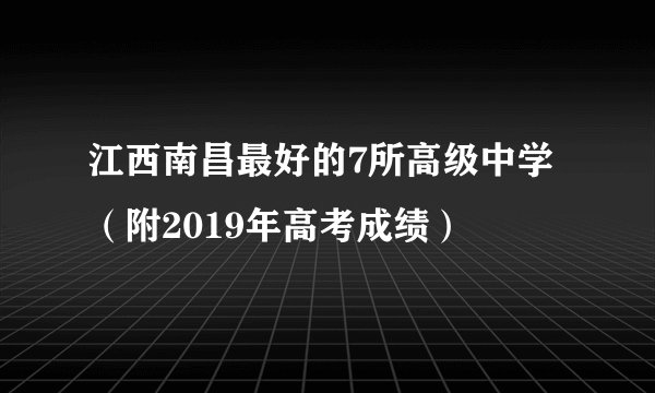 江西南昌最好的7所高级中学（附2019年高考成绩）