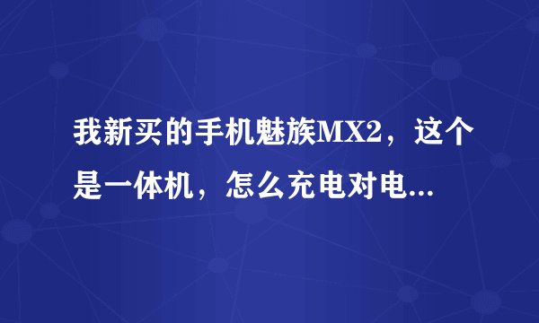 我新买的手机魅族MX2，这个是一体机，怎么充电对电池好一些