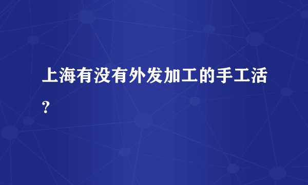 上海有没有外发加工的手工活？
