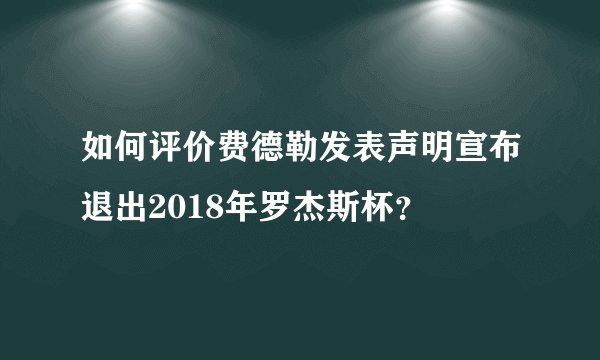 如何评价费德勒发表声明宣布退出2018年罗杰斯杯？