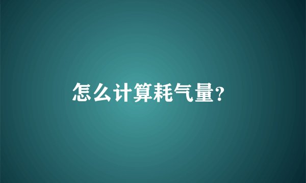 怎么计算耗气量？
