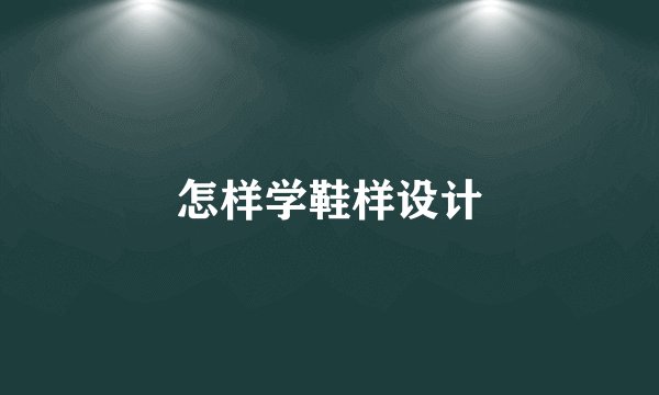 怎样学鞋样设计