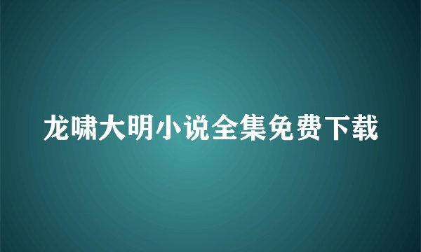 龙啸大明小说全集免费下载