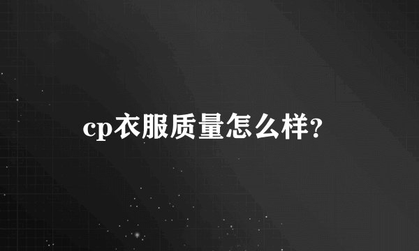 cp衣服质量怎么样？