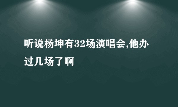 听说杨坤有32场演唱会,他办过几场了啊