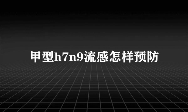 甲型h7n9流感怎样预防