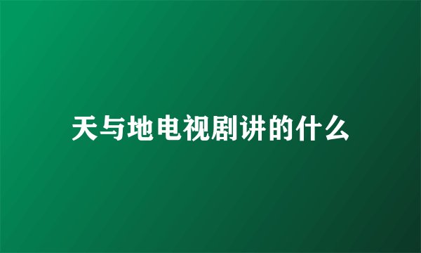 天与地电视剧讲的什么