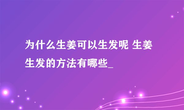 为什么生姜可以生发呢 生姜生发的方法有哪些_