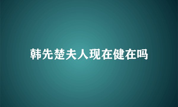 韩先楚夫人现在健在吗