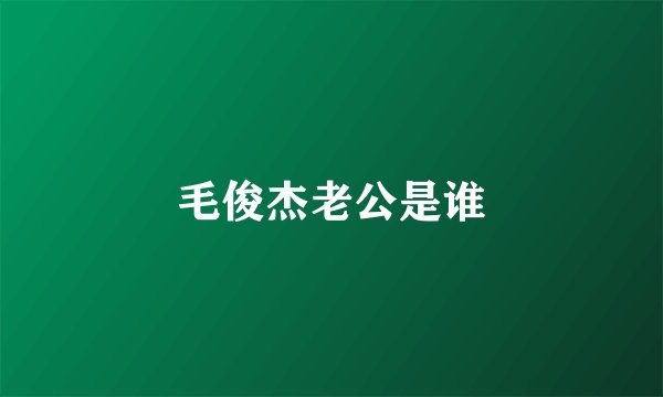 毛俊杰老公是谁