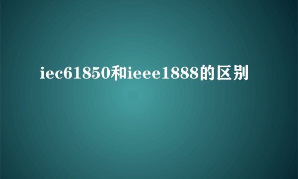iec61850和ieee1888的区别