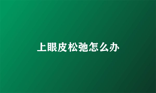 上眼皮松弛怎么办