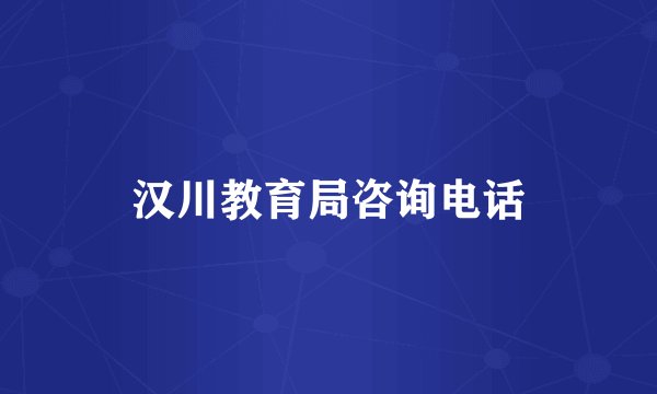 汉川教育局咨询电话
