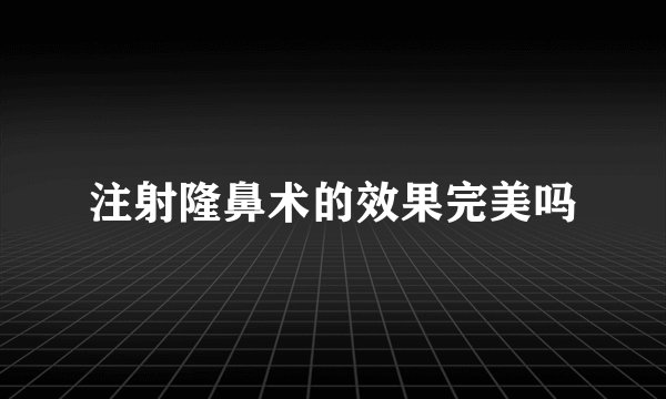 注射隆鼻术的效果完美吗