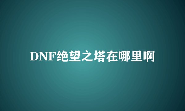 DNF绝望之塔在哪里啊