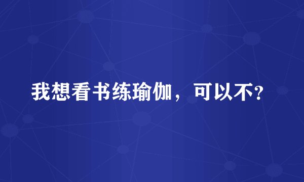 我想看书练瑜伽，可以不？