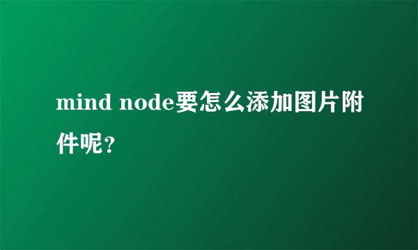 mind node要怎么添加图片附件呢？