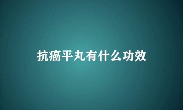 抗癌平丸有什么功效