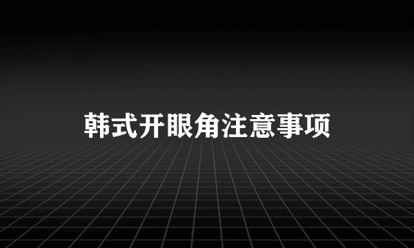 韩式开眼角注意事项