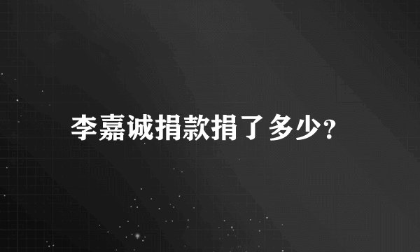 李嘉诚捐款捐了多少？