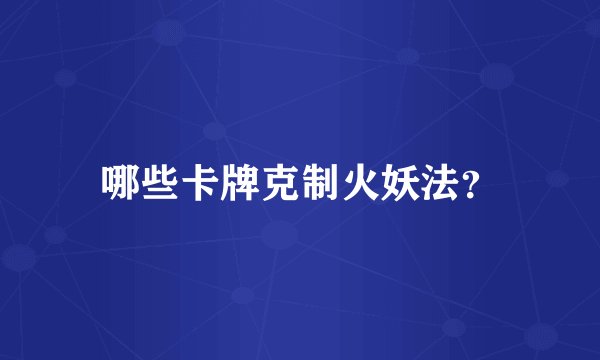 哪些卡牌克制火妖法？