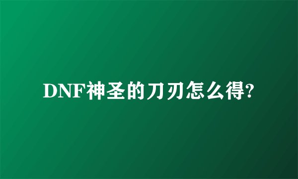 DNF神圣的刀刃怎么得?