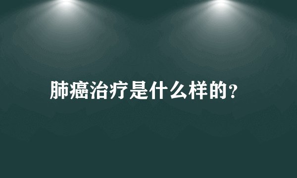 肺癌治疗是什么样的？