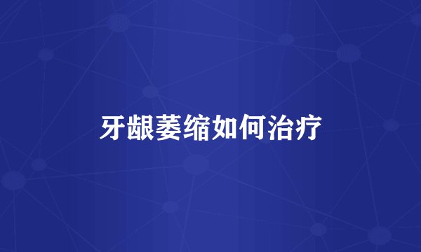 牙龈萎缩如何治疗