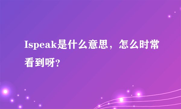 Ispeak是什么意思，怎么时常看到呀？