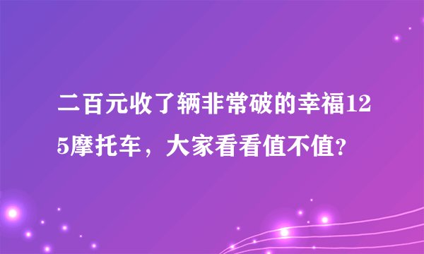 二百元收了辆非常破的幸福125摩托车，大家看看值不值？
