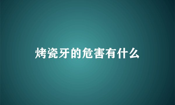 烤瓷牙的危害有什么