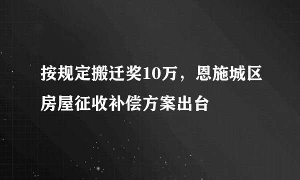 按规定搬迁奖10万，恩施城区房屋征收补偿方案出台
