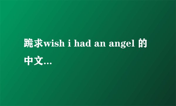 跪求wish i had an angel 的中文歌词 !