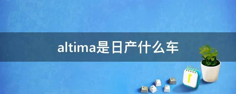 altima是日产什么车