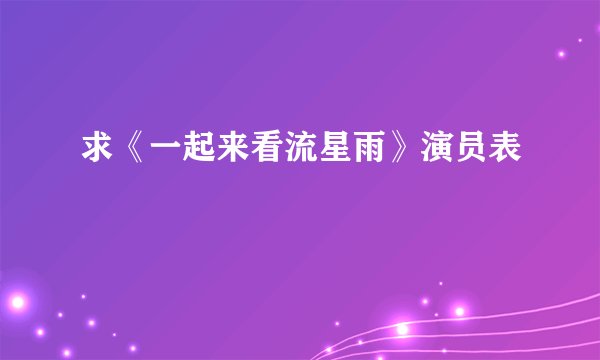 求《一起来看流星雨》演员表