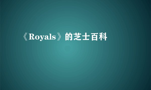 《Royals》的芝士百科