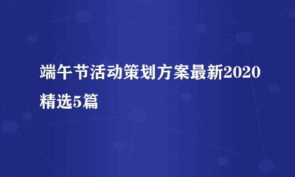 端午节活动策划方案最新2020精选5篇