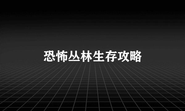 恐怖丛林生存攻略