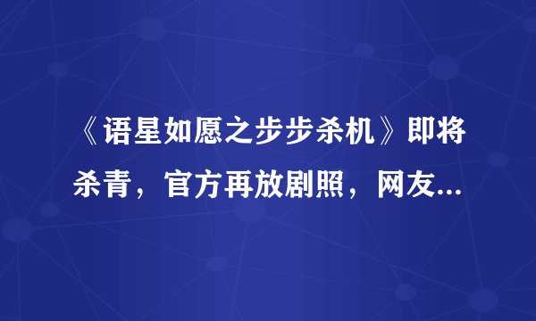 《语星如愿之步步杀机》即将杀青，官方再放剧照，网友：淑妃好美