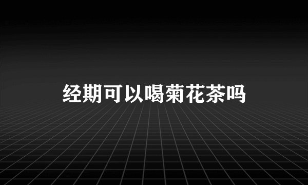 经期可以喝菊花茶吗