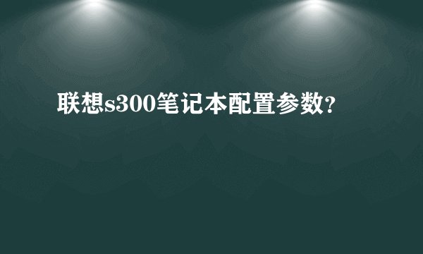联想s300笔记本配置参数？