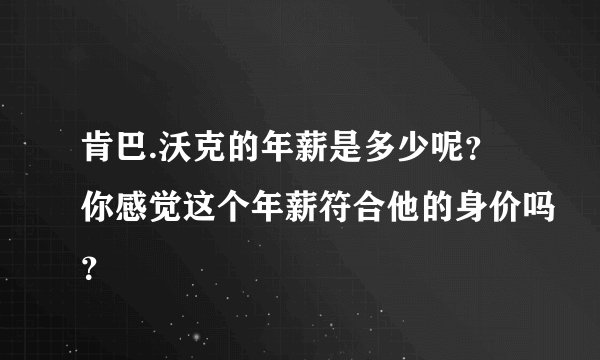 肯巴.沃克的年薪是多少呢？你感觉这个年薪符合他的身价吗？