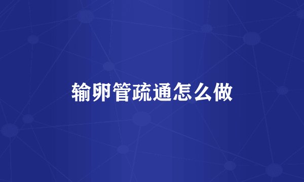 输卵管疏通怎么做