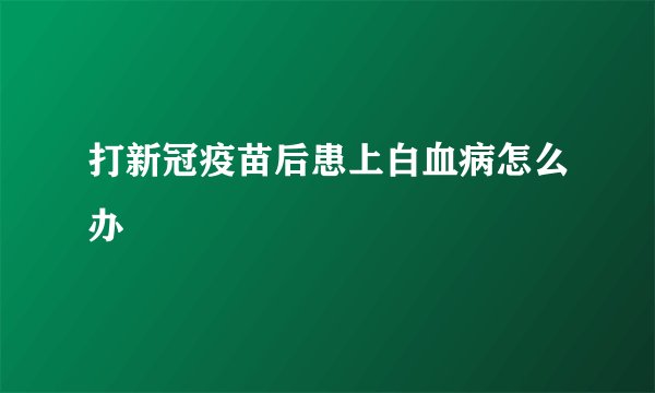 打新冠疫苗后患上白血病怎么办
